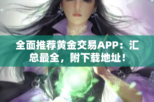 全面推荐黄金交易APP：汇总最全，附下载地址！