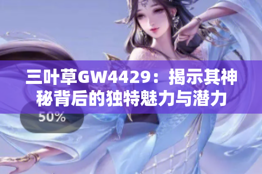 三叶草GW4429：揭示其神秘背后的独特魅力与潜力