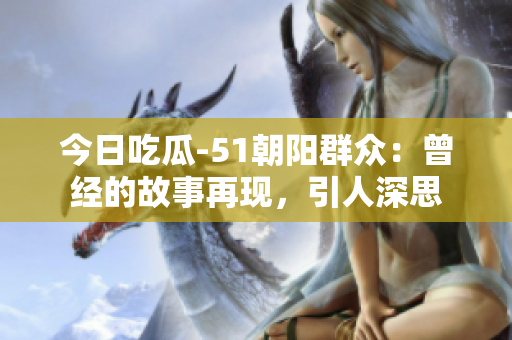 今日吃瓜-51朝阳群众：曾经的故事再现，引人深思
