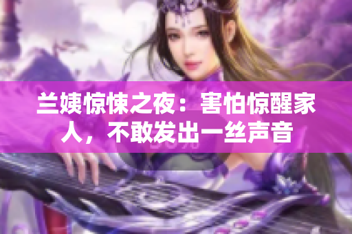 兰姨惊悚之夜：害怕惊醒家人，不敢发出一丝声音