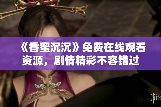 《香蜜沉沉》免费在线观看资源，剧情精彩不容错过