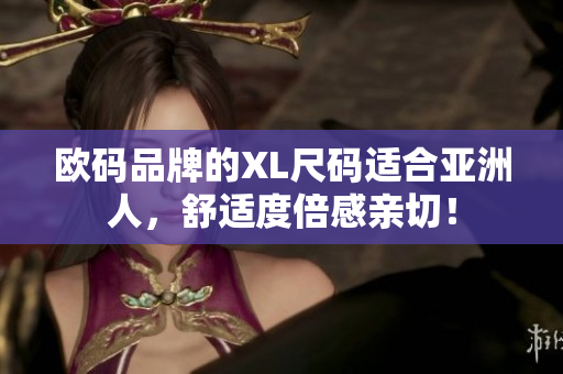 欧码品牌的XL尺码适合亚洲人，舒适度倍感亲切！