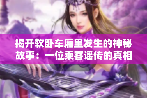 揭开软卧车厢里发生的神秘故事：一位乘客谣传的真相