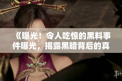 《曝光！令人吃惊的黑料事件曝光，揭露黑暗背后的真相》