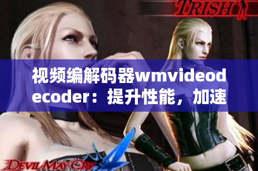 视频编解码器wmvideodecoder：提升性能，加速播放