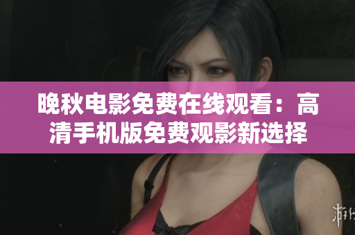 晚秋电影免费在线观看：高清手机版免费观影新选择