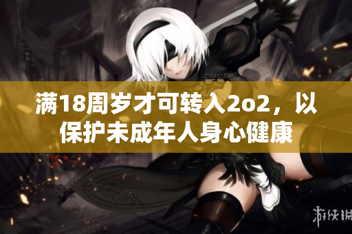 满18周岁才可转入2o2，以保护未成年人身心健康
