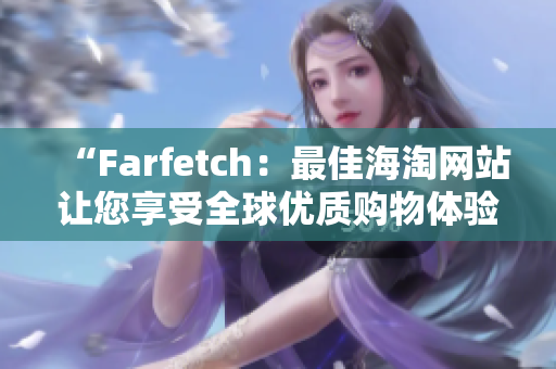 “Farfetch：最佳海淘网站让您享受全球优质购物体验”