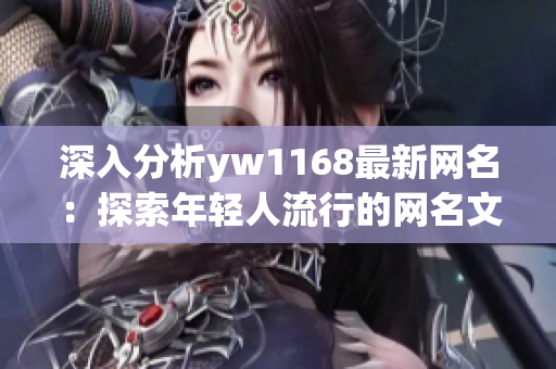 深入分析yw1168最新网名：探索年轻人流行的网名文化