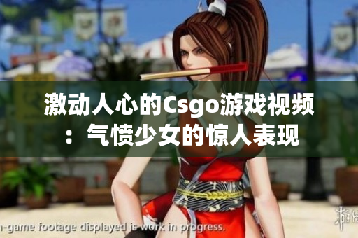 激动人心的Csgo游戏视频：气愤少女的惊人表现