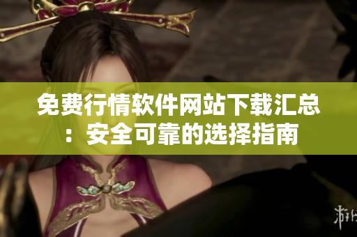 免费行情软件网站下载汇总：安全可靠的选择指南