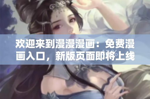 欢迎来到漫漫漫画：免费漫画入口，新版页面即将上线！