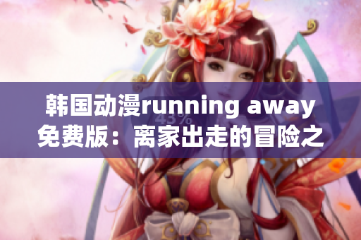 韩国动漫running away免费版：离家出走的冒险之旅(1)