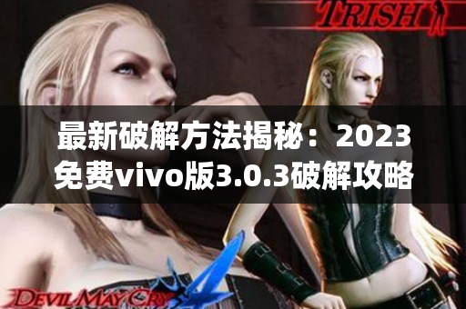 最新破解方法揭秘：2023免费vivo版3.0.3破解攻略全汇总(1)