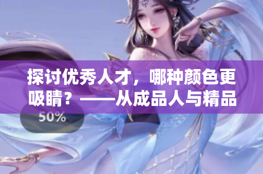 探讨优秀人才，哪种颜色更吸睛？——从成品人与精品人的区别谈起