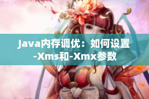 Java内存调优：如何设置-Xms和-Xmx参数