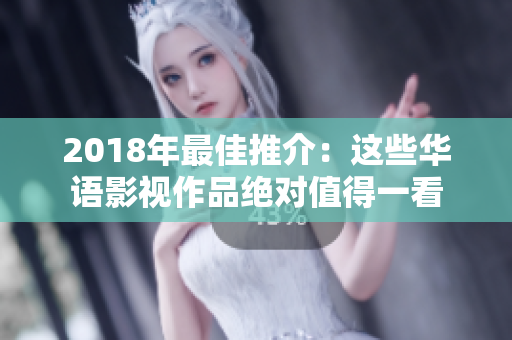 2018年最佳推介：这些华语影视作品绝对值得一看