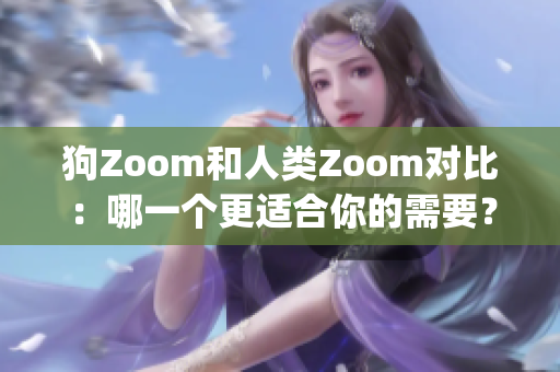 狗Zoom和人类Zoom对比：哪一个更适合你的需要？(1)
