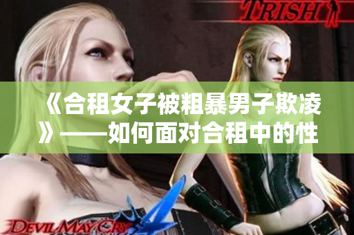 《合租女子被粗暴男子欺凌》——如何面对合租中的性骚扰？