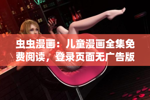 虫虫漫画：儿童漫画全集免费阅读，登录页面无广告版。(1)