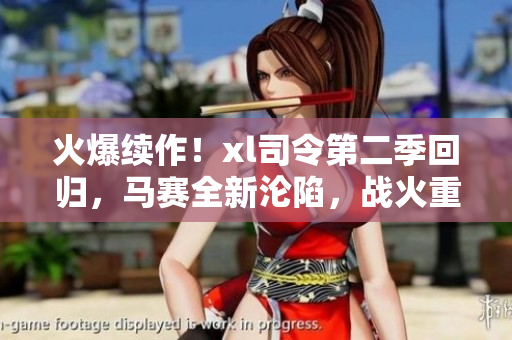 火爆续作！xl司令第二季回归，马赛全新沦陷，战火重燃