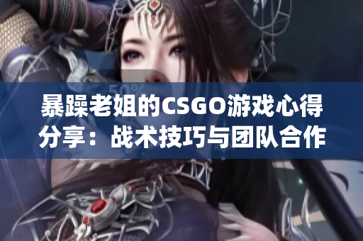 暴躁老姐的CSGO游戏心得分享：战术技巧与团队合作的关键要素(1)