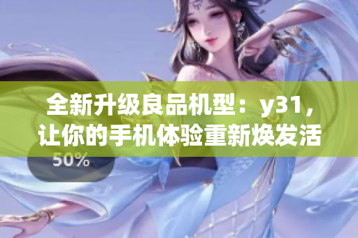 全新升级良品机型：y31，让你的手机体验重新焕发活力