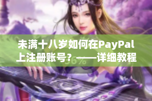 未满十八岁如何在PayPal上注册账号？——详细教程