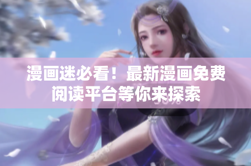 漫画迷必看！最新漫画免费阅读平台等你来探索