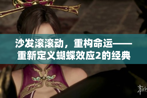 沙发滚滚动，重构命运——重新定义蝴蝶效应2的经典桥段