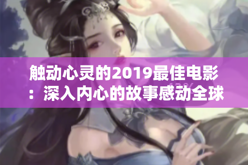 触动心灵的2019最佳电影：深入内心的故事感动全球影迷！