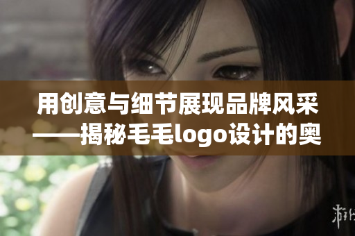 用创意与细节展现品牌风采——揭秘毛毛logo设计的奥秘