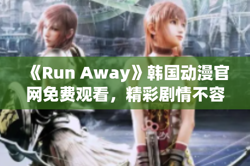 《Run Away》韩国动漫官网免费观看，精彩剧情不容错过！