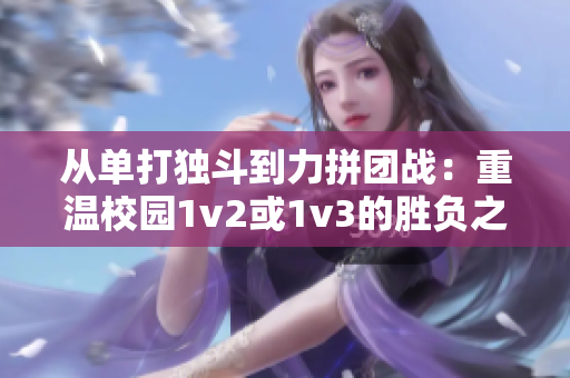从单打独斗到力拼团战：重温校园1v2或1v3的胜负之道