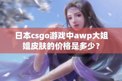 日本csgo游戏中awp大姐姐皮肤的价格是多少？