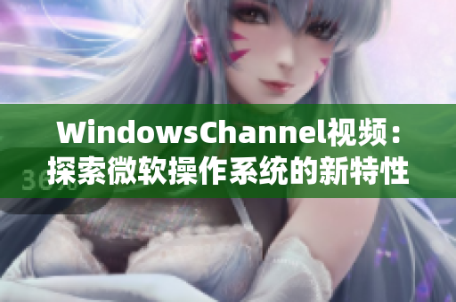 WindowsChannel视频：探索微软操作系统的新特性