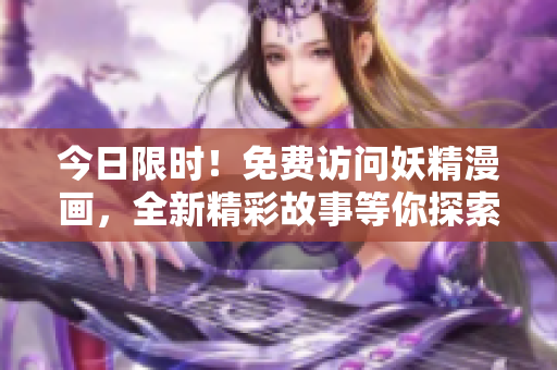 今日限时！免费访问妖精漫画，全新精彩故事等你探索！