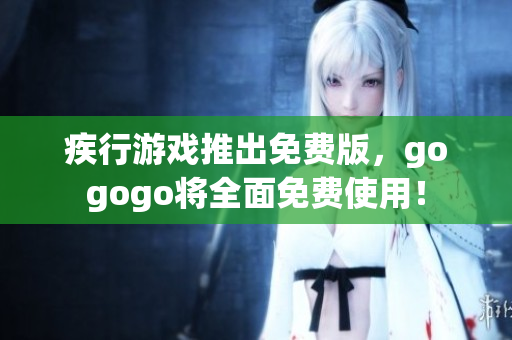 疾行游戏推出免费版，gogogo将全面免费使用！