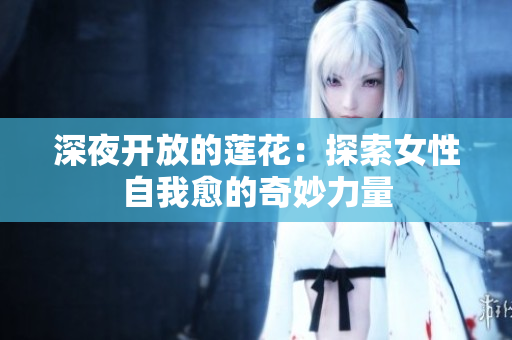深夜开放的莲花：探索女性自我愈的奇妙力量