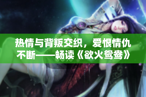 热情与背叛交织，爱恨情仇不断——畅读《欲火鸳鸯》