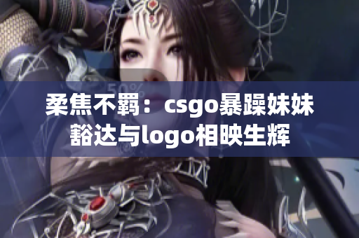 柔焦不羁：csgo暴躁妹妹豁达与logo相映生辉