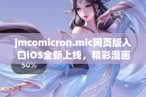 jmcomicron.mic网页版入口iOS全新上线，精彩漫画尽在掌握！(1)