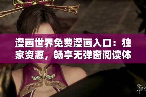 漫画世界免费漫画入口：独家资源，畅享无弹窗阅读体验