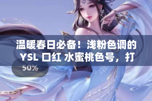 温暖春日必备！浅粉色调的 YSL 口红 水蜜桃色号，打造唇妆新宠！