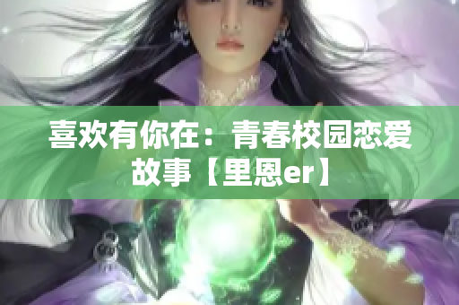 喜欢有你在：青春校园恋爱故事【里恩er】
