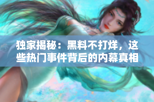 独家揭秘：黑料不打烊，这些热门事件背后的内幕真相！