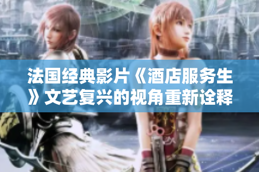 法国经典影片《酒店服务生》文艺复兴的视角重新诠释