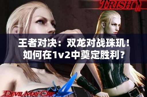 王者对决：双龙对战珠玑！如何在1v2中奠定胜利？