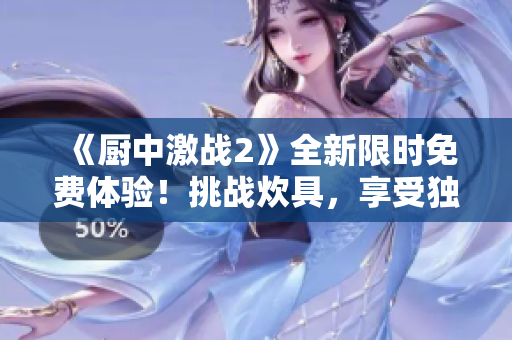 《厨中激战2》全新限时免费体验！挑战炊具，享受独特厨房乐趣！