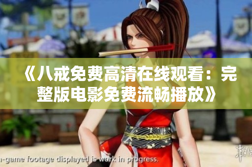 《八戒免费高清在线观看：完整版电影免费流畅播放》